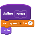 define reset
set [speed v] to (0)
hide